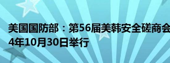 美国国防部：第56届美韩安全磋商会议于2024年10月30日举行