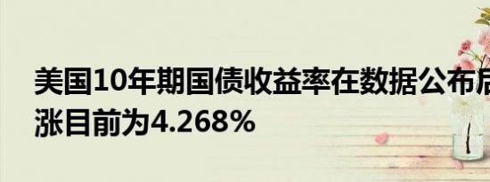 美国10年期国债收益率在数据公布后继续上涨目前为4.268%