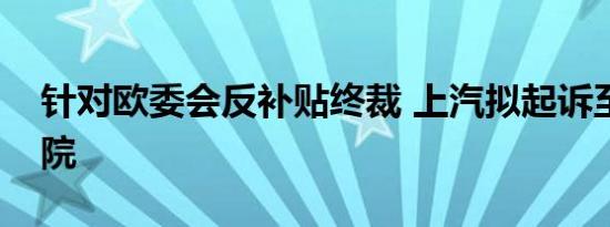 针对欧委会反补贴终裁 上汽拟起诉至欧盟法院