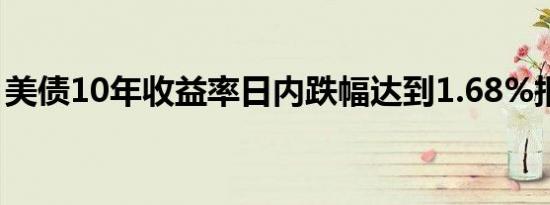 美债10年收益率日内跌幅达到1.68%报4.201