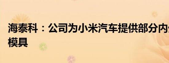 海泰科：公司为小米汽车提供部分内外饰注塑模具