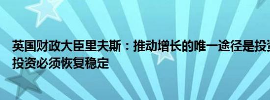 英国财政大臣里夫斯：推动增长的唯一途径是投资；要实现投资必须恢复稳定