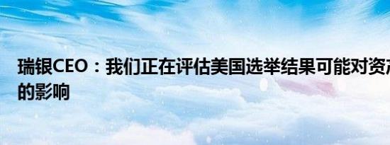 瑞银CEO：我们正在评估美国选举结果可能对资产配置产生的影响