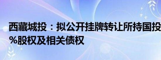 西藏城投：拟公开挂牌转让所持国投置业100%股权及相关债权