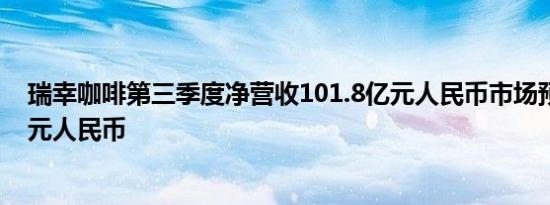 瑞幸咖啡第三季度净营收101.8亿元人民币市场预估95.8亿元人民币