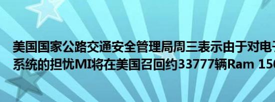 美国国家公路交通安全管理局周三表示由于对电子稳定控制系统的担忧MI将在美国召回约33777辆Ram 1500皮卡