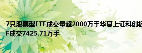 7只股票型ETF成交量超2000万手华夏上证科创板50成份ETF成交7425.71万手