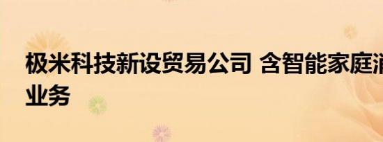 极米科技新设贸易公司 含智能家庭消费设备业务