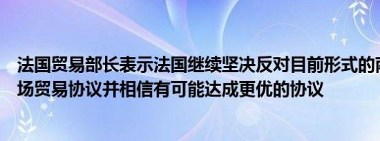 法国贸易部长表示法国继续坚决反对目前形式的南方共同市场贸易协议并相信有可能达成更优的协议