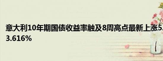 意大利10年期国债收益率触及8周高点最新上涨5.8个基点报3.616%