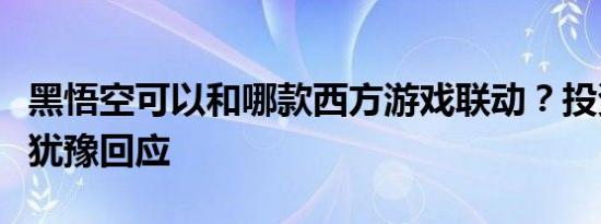 黑悟空可以和哪款西方游戏联动？投资人毫不犹豫回应