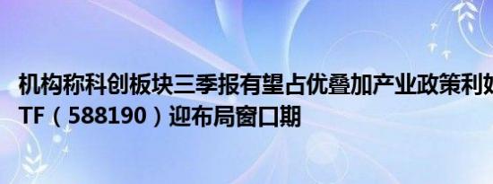 机构称科创板块三季报有望占优叠加产业政策利好科创100ETF（588190）迎布局窗口期