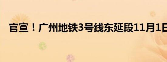 官宣！广州地铁3号线东延段11月1日开通