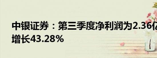 中银证券：第三季度净利润为2.36亿元同比增长43.28%