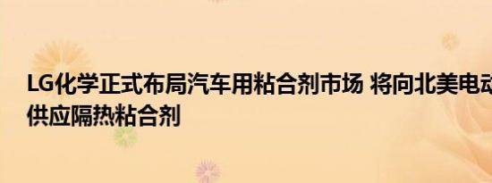 LG化学正式布局汽车用粘合剂市场 将向北美电动汽车企业供应隔热粘合剂