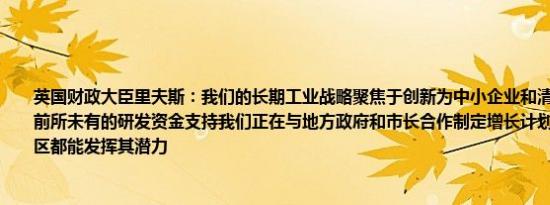 英国财政大臣里夫斯：我们的长期工业战略聚焦于创新为中小企业和清洁能源领域提供前所未有的研发资金支持我们正在与地方政府和市长合作制定增长计划确保英国每个地区都能发挥其潜力