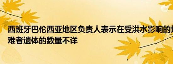 西班牙巴伦西亚地区负责人表示在受洪水影响的地区发现遇难者遗体的数量不详