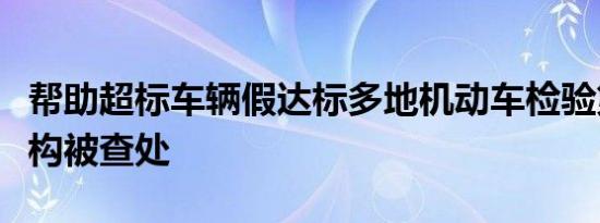 帮助超标车辆假达标多地机动车检验第三方机构被查处