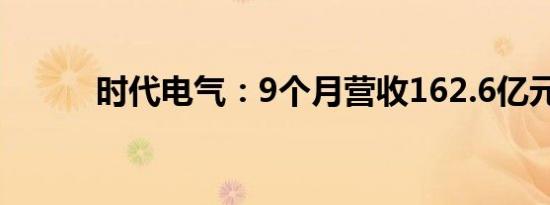 时代电气：9个月营收162.6亿元