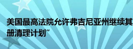 美国最高法院允许弗吉尼亚州继续其“选民名册清理计划”