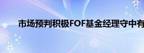 市场预判积极FOF基金经理守中有攻