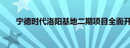 宁德时代洛阳基地二期项目全面开工