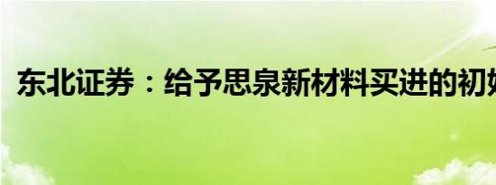 东北证券：给予思泉新材料买进的初始评级