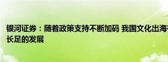 银河证券：随着政策支持不断加码 我国文化出海有望实现更长足的发展