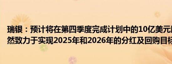 瑞银：预计将在第四季度完成计划中的10亿美元股票回购仍然致力于实现2025年和2026年的分红及回购目标