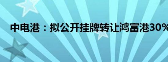 中电港：拟公开挂牌转让鸿富港30%股权