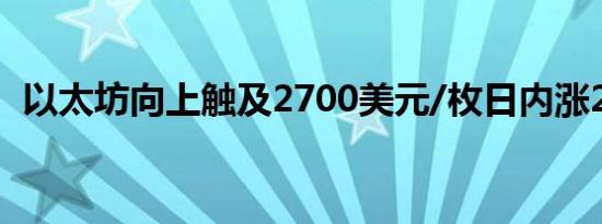 以太坊向上触及2700美元/枚日内涨2.36%