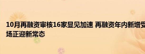 10月再融资审核16家显见加速 再融资年内新增受理85家 市场正迎新常态