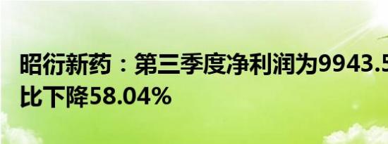 昭衍新药：第三季度净利润为9943.56万元同比下降58.04%