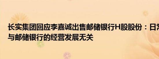 长实集团回应李嘉诚出售邮储银行H股股份：日常财务运作与邮储银行的经营发展无关