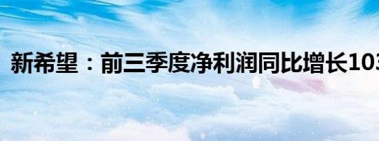 新希望：前三季度净利润同比增长103.97%