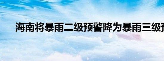 海南将暴雨二级预警降为暴雨三级预警