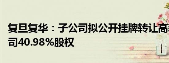 复旦复华：子公司拟公开挂牌转让高新房产公司40.98%股权