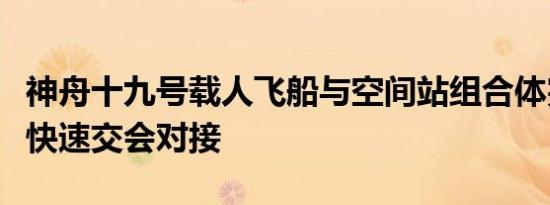 神舟十九号载人飞船与空间站组合体完成自主快速交会对接