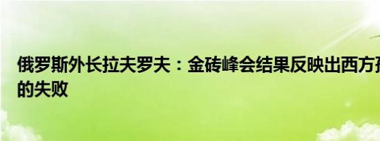 俄罗斯外长拉夫罗夫：金砖峰会结果反映出西方孤立俄罗斯的失败