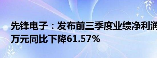 先锋电子：发布前三季度业绩净利润980.93万元同比下降61.57%