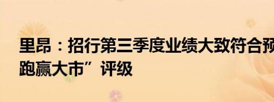 里昂：招行第三季度业绩大致符合预期 予“跑赢大市”评级