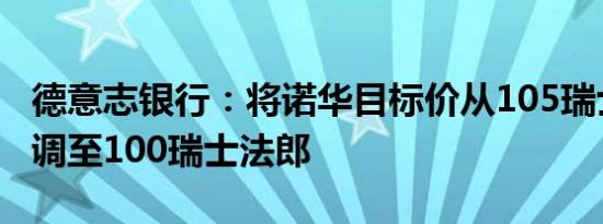 德意志银行：将诺华目标价从105瑞士法郎下调至100瑞士法郎