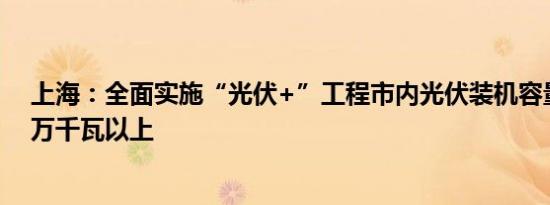 上海：全面实施“光伏+”工程市内光伏装机容量达到400万千瓦以上