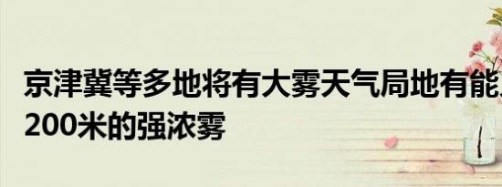 京津冀等多地将有大雾天气局地有能见度低于200米的强浓雾