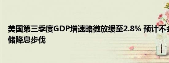 美国第三季度GDP增速略微放缓至2.8% 预计不会改变美联储降息步伐