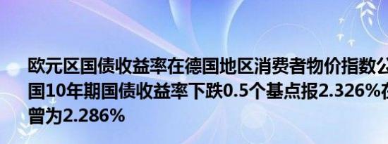 欧元区国债收益率在德国地区消费者物价指数公布后回升德国10年期国债收益率下跌0.5个基点报2.326%在数据公布前曾为2.286%