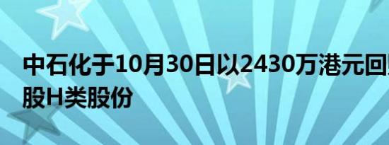 中石化于10月30日以2430万港元回购560万股H类股份