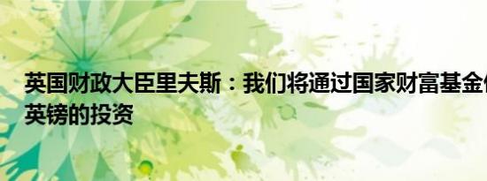 英国财政大臣里夫斯：我们将通过国家财富基金催化700亿英镑的投资