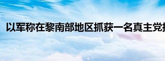 以军称在黎南部地区抓获一名真主党指挥官