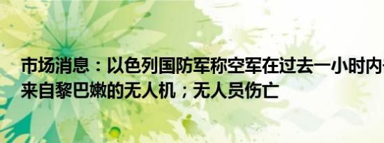 市场消息：以色列国防军称空军在过去一小时内击落了3架来自黎巴嫩的无人机；无人员伤亡